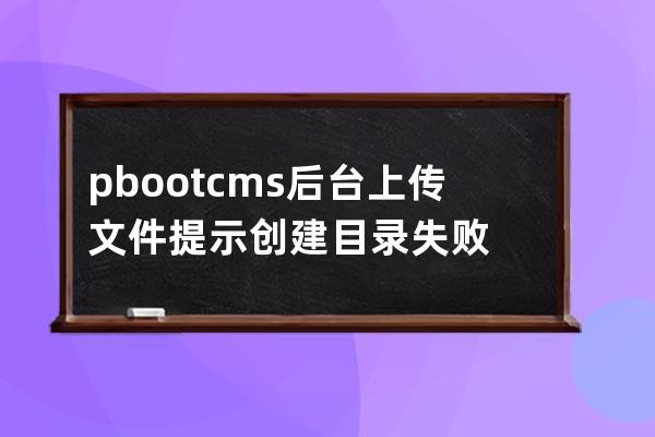 pbootcms后臺上傳文件提示創建目錄失敗