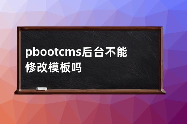 pbootcms后臺不能修改模板嗎