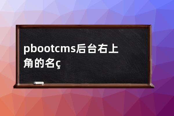 pbootcms后臺右上角的名稱在上面地方修改