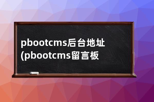 pbootcms后臺地址(pbootcms留言板驗證碼)