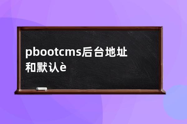 pbootcms后臺地址和默認賬號和密碼是什么