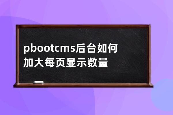 pbootcms后臺如何加大每頁顯示數量