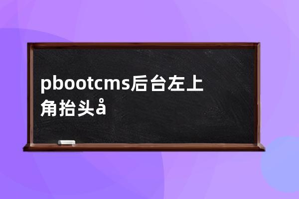 pbootcms后臺左上角抬頭 后臺名稱在哪里改