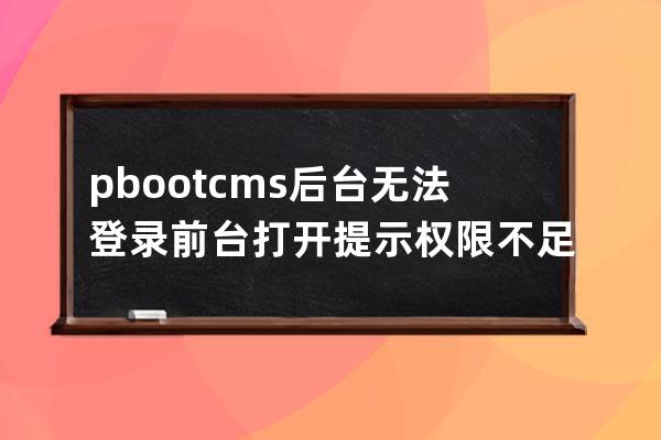 pbootcms后臺(tái)無法登錄 前臺(tái)打開提示權(quán)限不足無法生成 空間滿