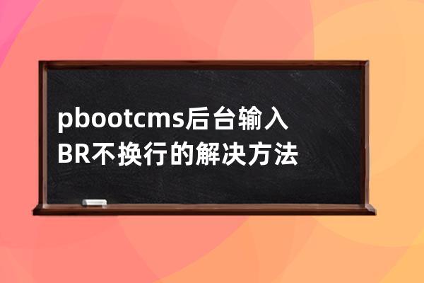 pbootcms后臺輸入BR不換行的解決方法