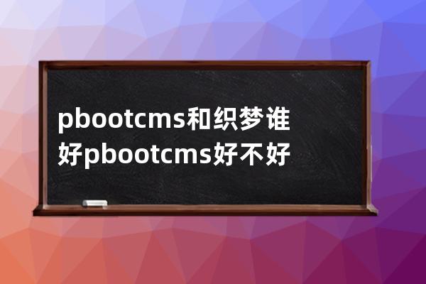 pbootcms和織夢誰好  pbootcms好不好用