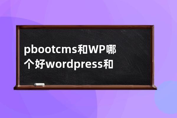 pbootcms和WP哪個好wordpress和pboot哪個好