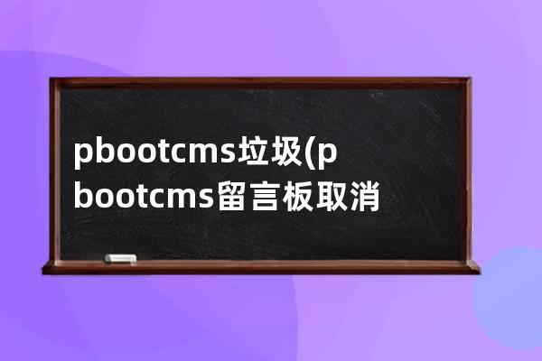 pbootcms垃圾(pbootcms留言板取消驗證碼)