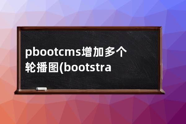pbootcms增加多個輪播圖(bootstrap輪播圖)