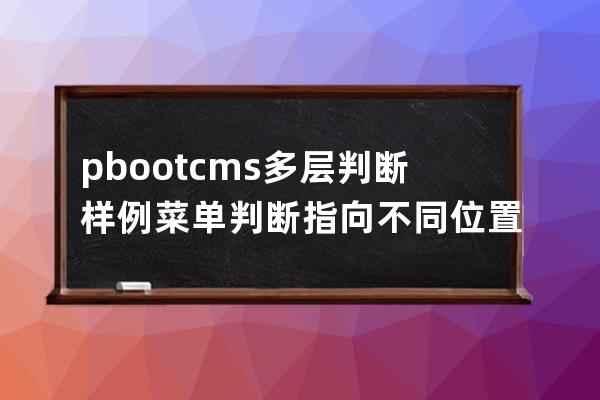 pbootcms多層判斷樣例菜單判斷指向不同位置