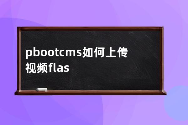 pbootcms如何上傳視頻flash mp4播放視頻