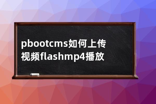 pbootcms如何上傳視頻flash mp4播放視頻