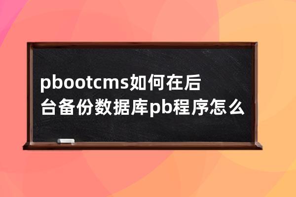 pbootcms如何在后臺備份數據庫 pb程序怎么備份數據庫