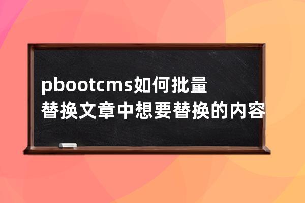 pbootcms如何批量替換文章中想要替換的內(nèi)容