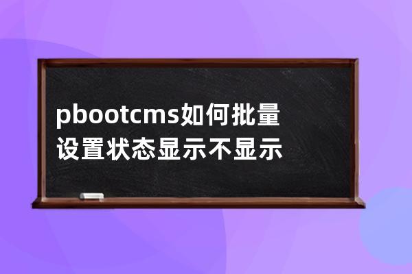 pbootcms如何批量設置狀態顯示 不顯示