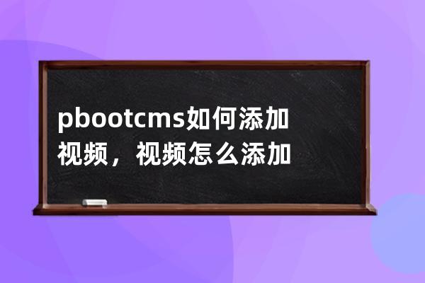 pbootcms如何添加視頻，視頻怎么添加