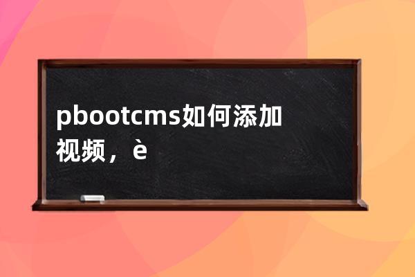 pbootcms如何添加視頻，視頻怎么添加