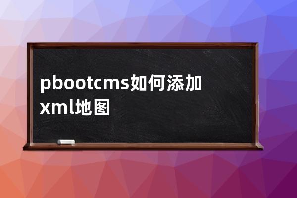 pbootcms 如何添加xml地圖