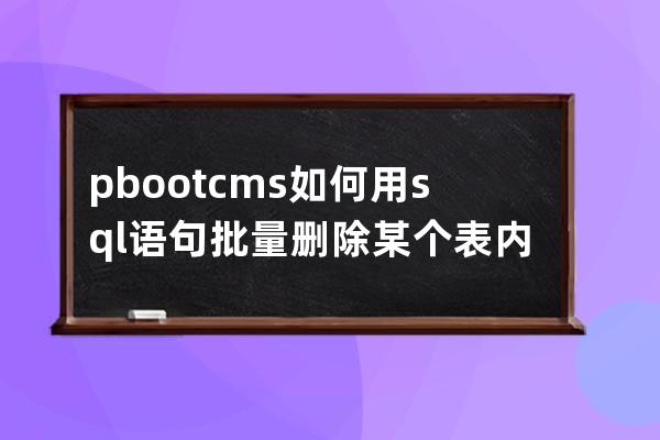 pbootcms如何用sql語句批量刪除某個表內容 清空表