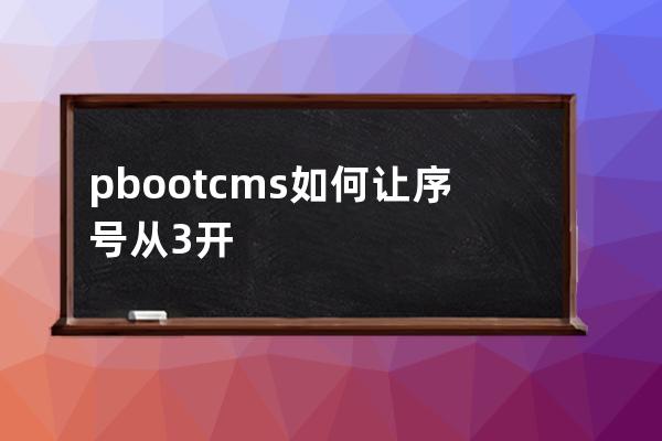 pbootcms 如何讓序號從3開始循環