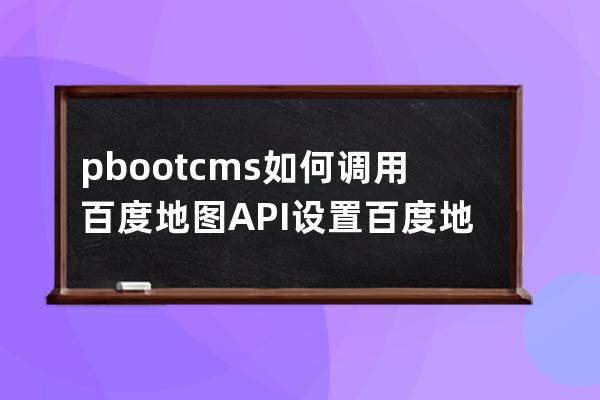 pbootcms如何調用百度地圖API設置百度地圖