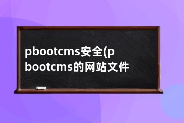 pbootcms安全(pbootcms的網(wǎng)站文件說明)