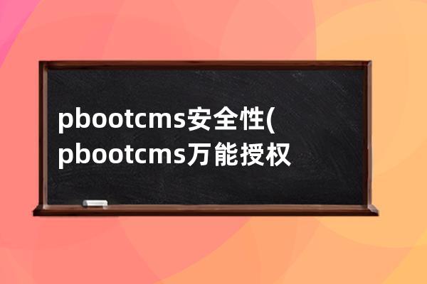 pbootcms安全性(pbootcms萬能授權(quán)碼)