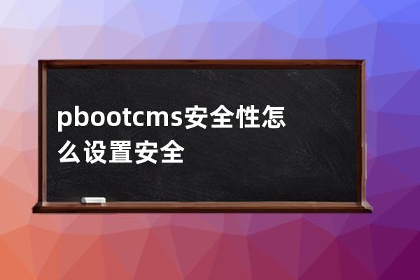 pbootcms安全性 怎么設置安全