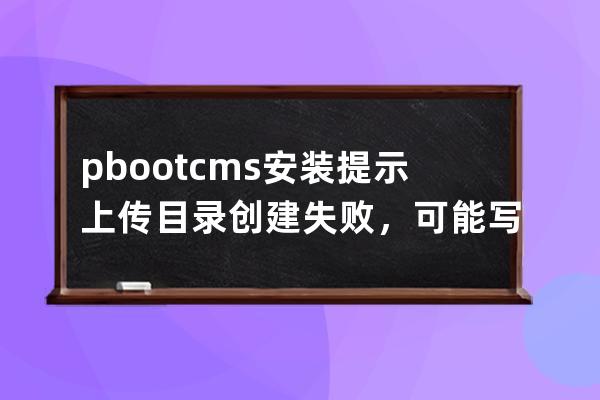 pbootcms安裝提示 上傳目錄創建失敗，可能寫入權限不足！