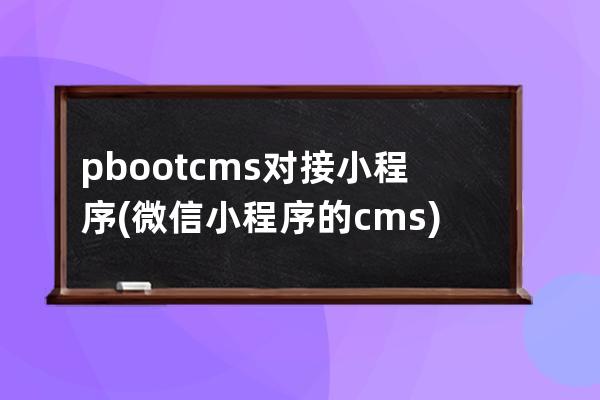 pbootcms對接小程序(微信小程序的cms)