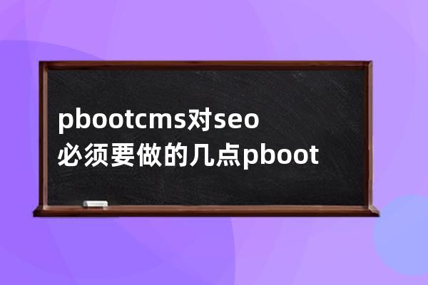 pbootcms對seo必須要做的幾點pbootcms優化教程