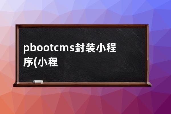 pbootcms封裝小程序(小程序 bootstrap)