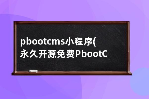 pbootcms小程序(永久開源免費PbootCMS官網)
