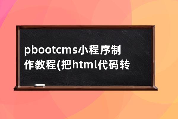 pbootcms小程序制作教程(把html代碼轉成小程序代碼)