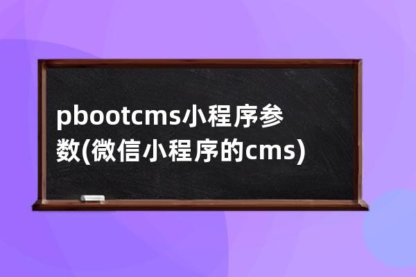 pbootcms小程序參數(微信小程序的cms)