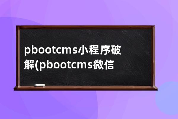 pbootcms小程序破解(pbootcms微信小程序)