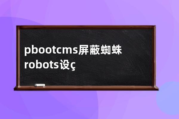 pbootcms屏蔽蜘蛛robots設置 每天蜘蛛抓幾萬 差點把服務器抓崩潰了