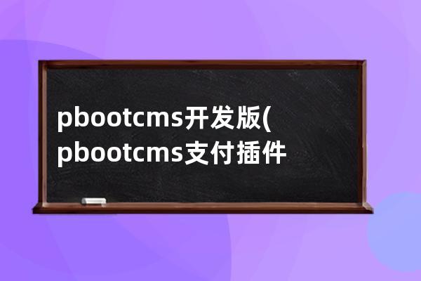 pbootcms開發(fā)版(pbootcms支付插件)