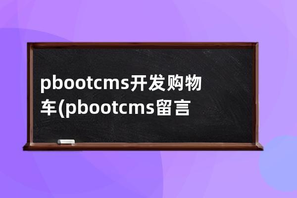 pbootcms開發購物車(pbootcms留言板取消驗證碼)