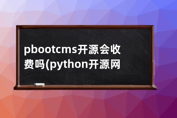 pbootcms開源會收費嗎(python開源網站源碼)