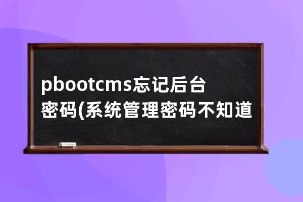 pbootcms忘記后臺密碼(系統管理密碼不知道怎么辦)