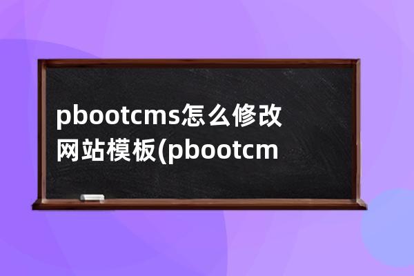 pbootcms怎么修改網(wǎng)站模板(pbootcms授權(quán)碼破解)