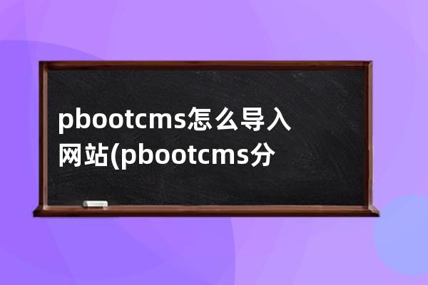 pbootcms怎么導(dǎo)入網(wǎng)站(pbootcms分站功能)