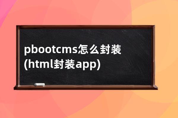 pbootcms怎么封裝(html封裝app)