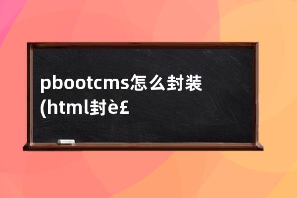 pbootcms怎么封裝(html封裝app)