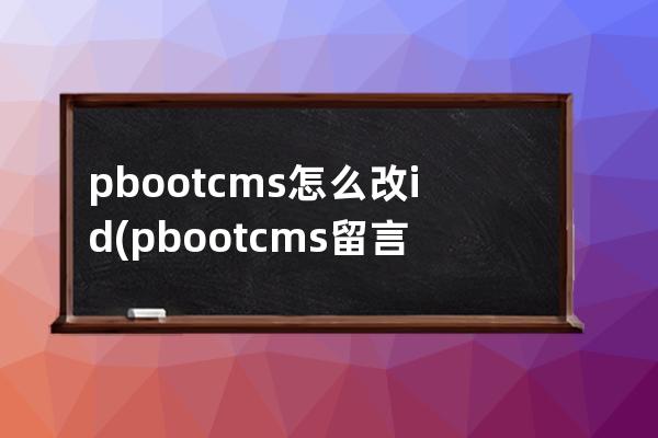 pbootcms怎么改id(pbootcms留言板驗證碼)