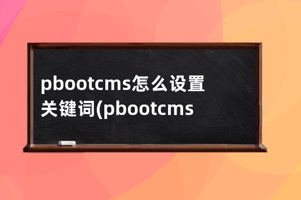 pbootcms怎么設置關鍵詞(pbootcms授權碼破解)