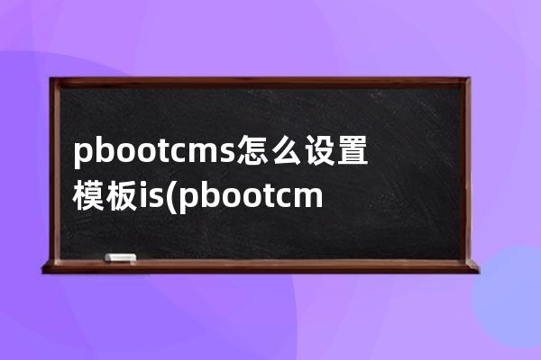 pbootcms怎么設置模板is(pbootcms分站功能)