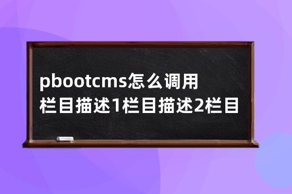 pbootcms怎么調用欄目描述1 欄目描述2 欄目描述3