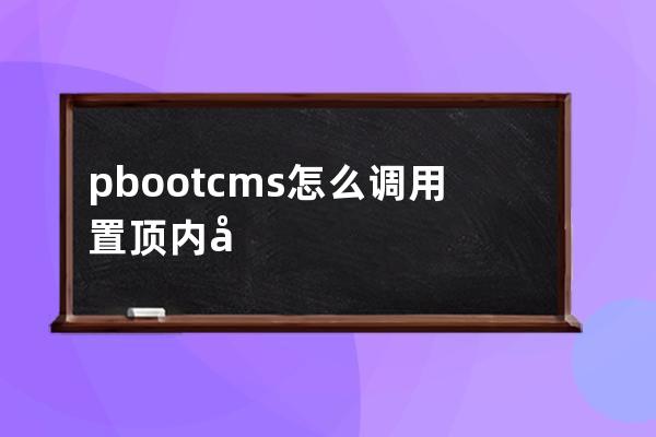 pbootcms怎么調用置頂內容 文章